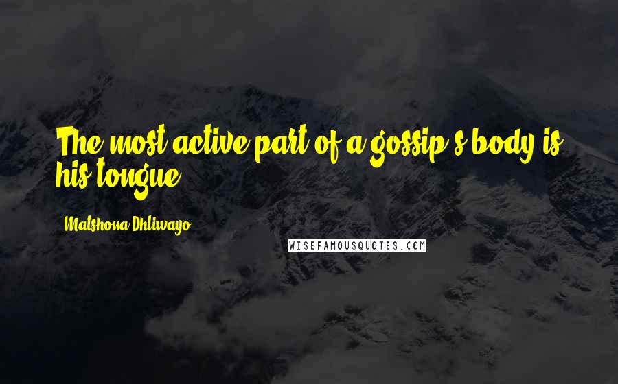 Matshona Dhliwayo Quotes: The most active part of a gossip's body is his tongue.