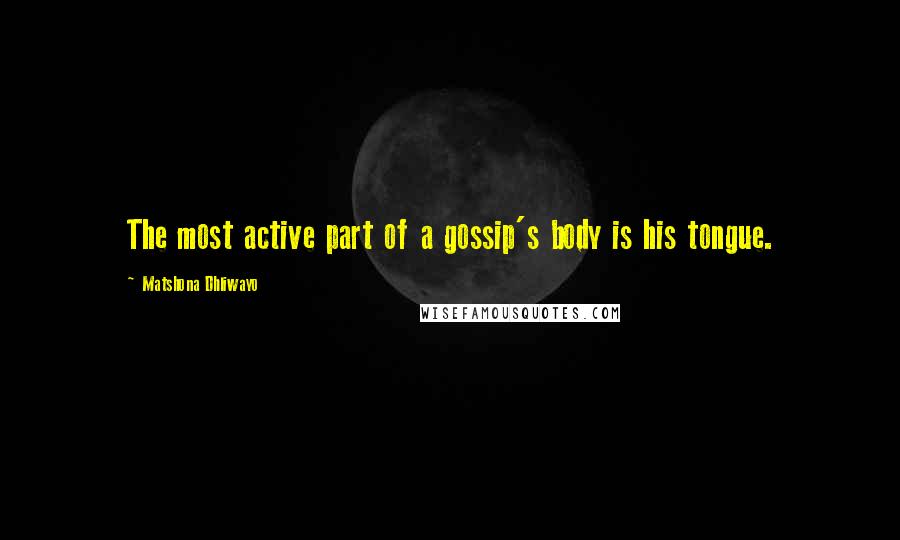 Matshona Dhliwayo Quotes: The most active part of a gossip's body is his tongue.