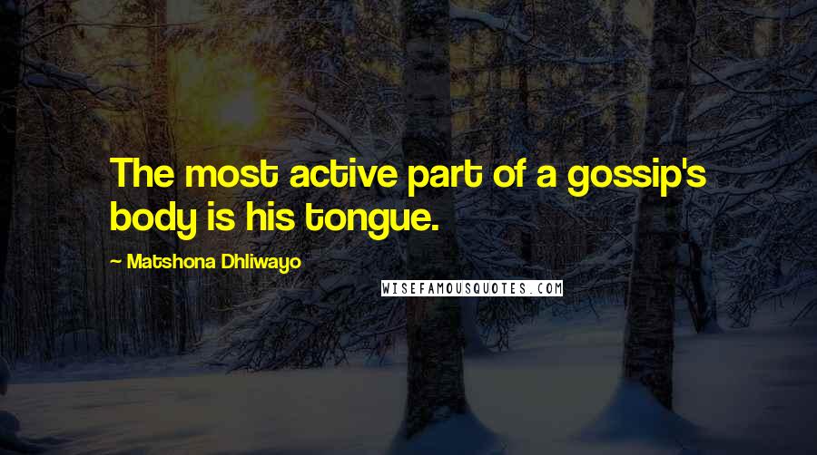 Matshona Dhliwayo Quotes: The most active part of a gossip's body is his tongue.