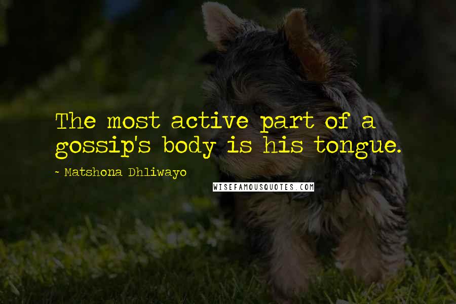 Matshona Dhliwayo Quotes: The most active part of a gossip's body is his tongue.
