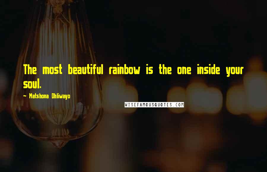 Matshona Dhliwayo Quotes: The most beautiful rainbow is the one inside your soul.