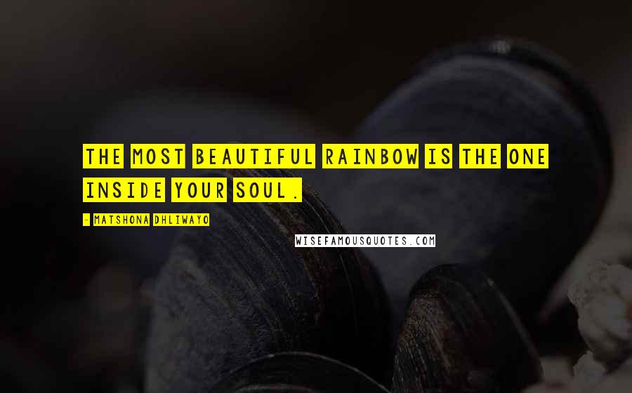 Matshona Dhliwayo Quotes: The most beautiful rainbow is the one inside your soul.