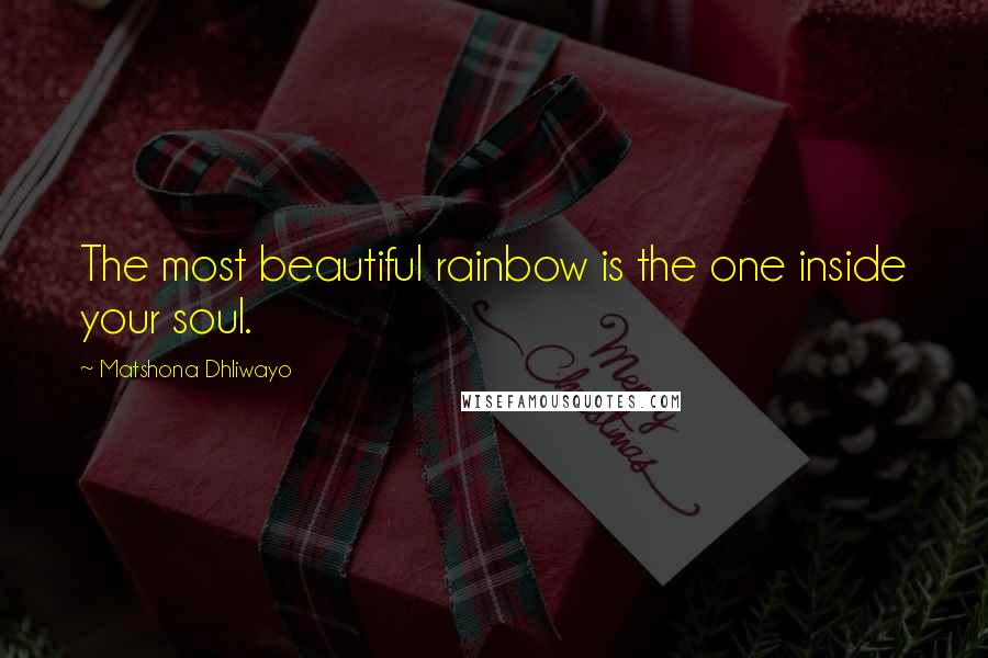 Matshona Dhliwayo Quotes: The most beautiful rainbow is the one inside your soul.