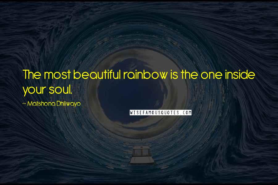 Matshona Dhliwayo Quotes: The most beautiful rainbow is the one inside your soul.