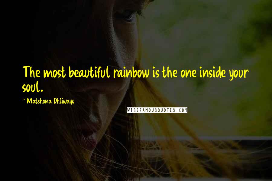 Matshona Dhliwayo Quotes: The most beautiful rainbow is the one inside your soul.