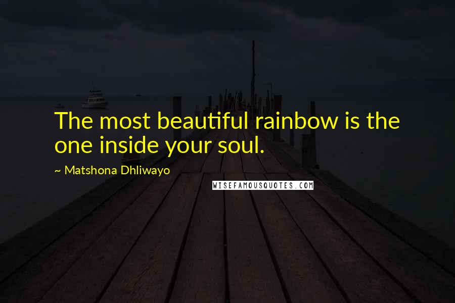 Matshona Dhliwayo Quotes: The most beautiful rainbow is the one inside your soul.