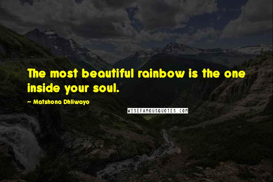 Matshona Dhliwayo Quotes: The most beautiful rainbow is the one inside your soul.