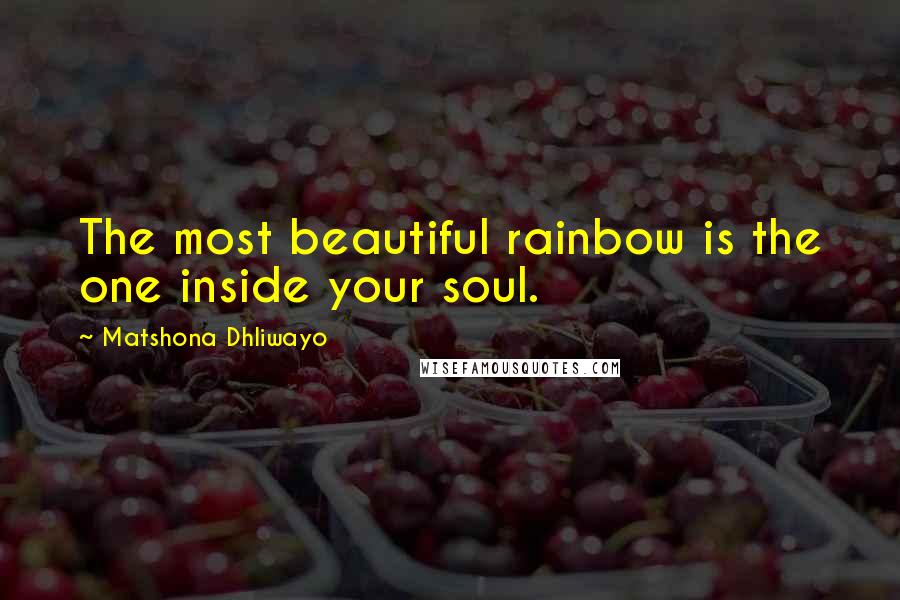 Matshona Dhliwayo Quotes: The most beautiful rainbow is the one inside your soul.