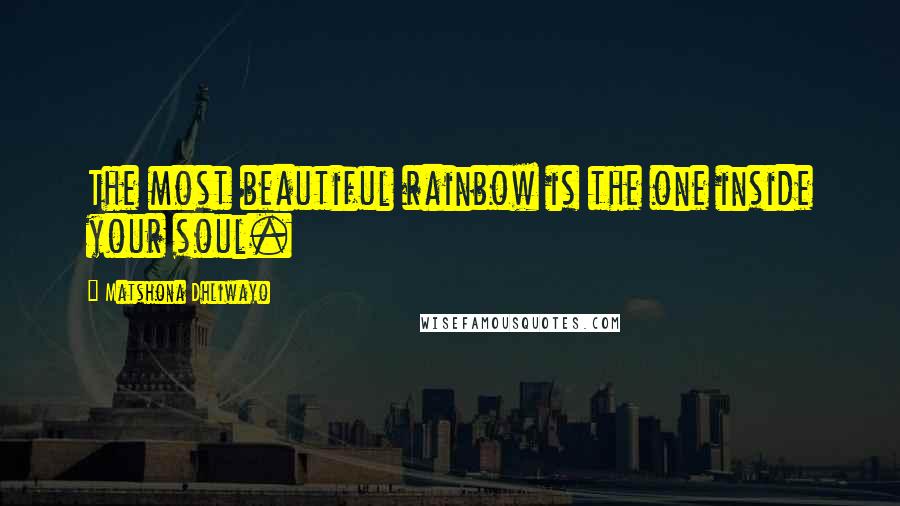 Matshona Dhliwayo Quotes: The most beautiful rainbow is the one inside your soul.