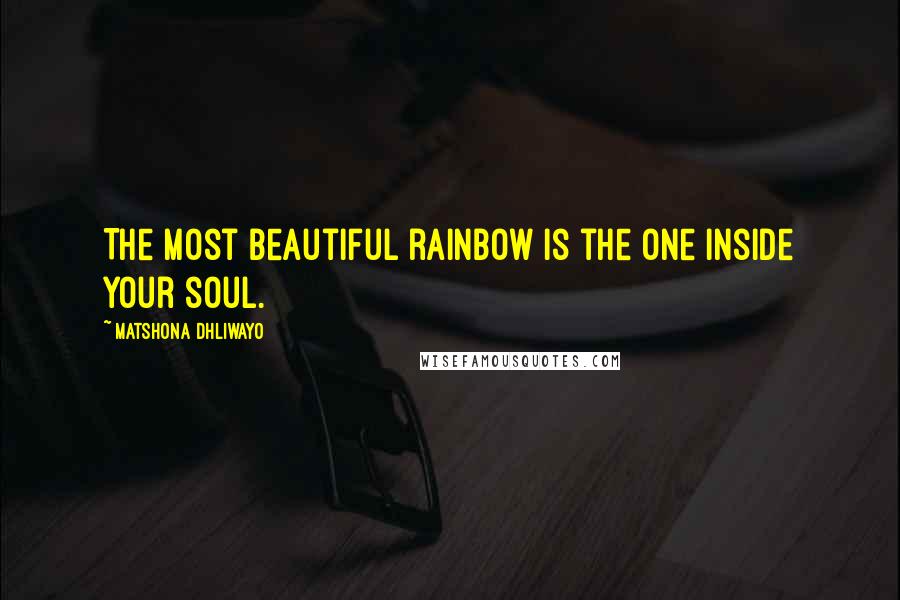 Matshona Dhliwayo Quotes: The most beautiful rainbow is the one inside your soul.