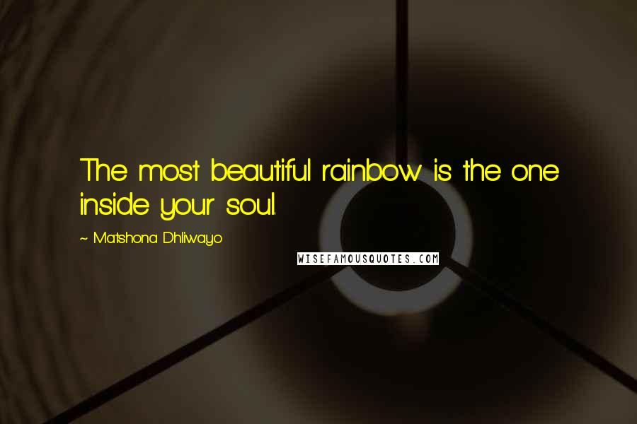 Matshona Dhliwayo Quotes: The most beautiful rainbow is the one inside your soul.