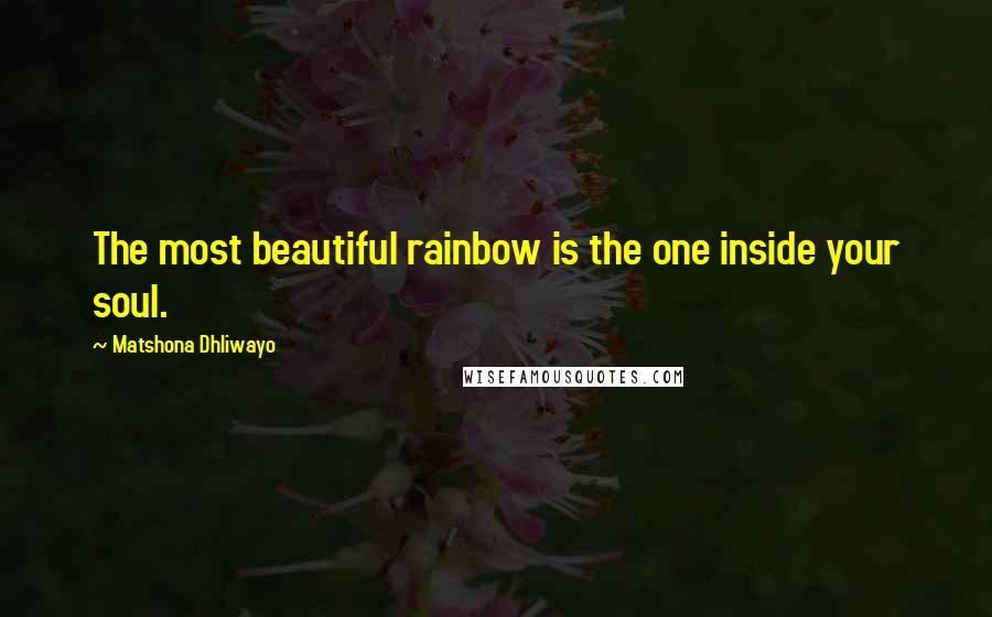 Matshona Dhliwayo Quotes: The most beautiful rainbow is the one inside your soul.