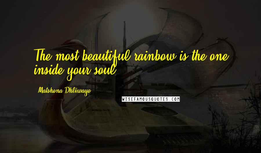 Matshona Dhliwayo Quotes: The most beautiful rainbow is the one inside your soul.