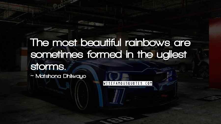 Matshona Dhliwayo Quotes: The most beautiful rainbows are sometimes formed in the ugliest storms.