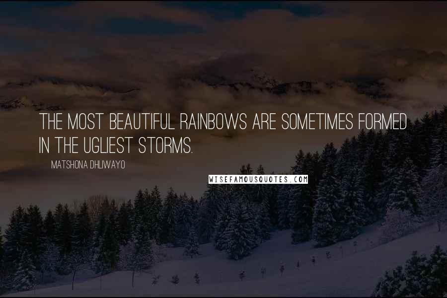 Matshona Dhliwayo Quotes: The most beautiful rainbows are sometimes formed in the ugliest storms.