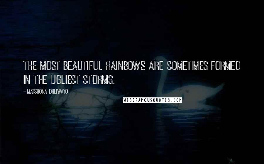 Matshona Dhliwayo Quotes: The most beautiful rainbows are sometimes formed in the ugliest storms.