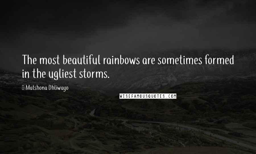 Matshona Dhliwayo Quotes: The most beautiful rainbows are sometimes formed in the ugliest storms.