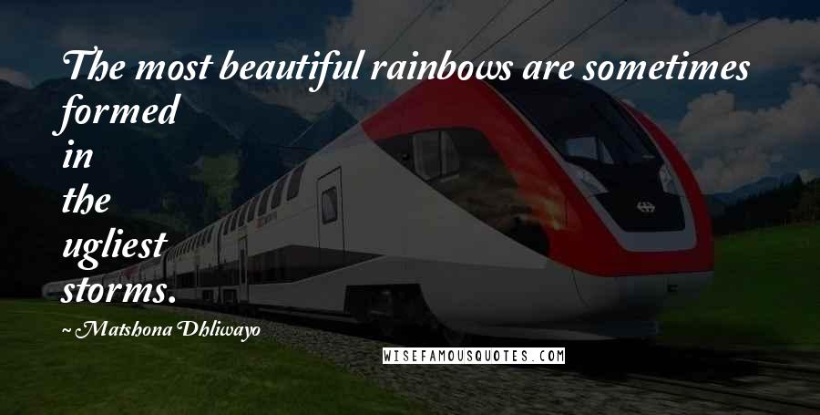 Matshona Dhliwayo Quotes: The most beautiful rainbows are sometimes formed in the ugliest storms.