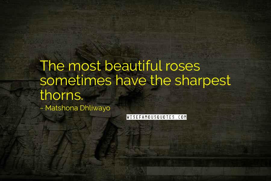 Matshona Dhliwayo Quotes: The most beautiful roses sometimes have the sharpest thorns.