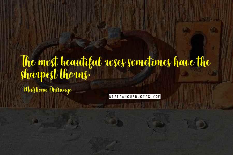 Matshona Dhliwayo Quotes: The most beautiful roses sometimes have the sharpest thorns.