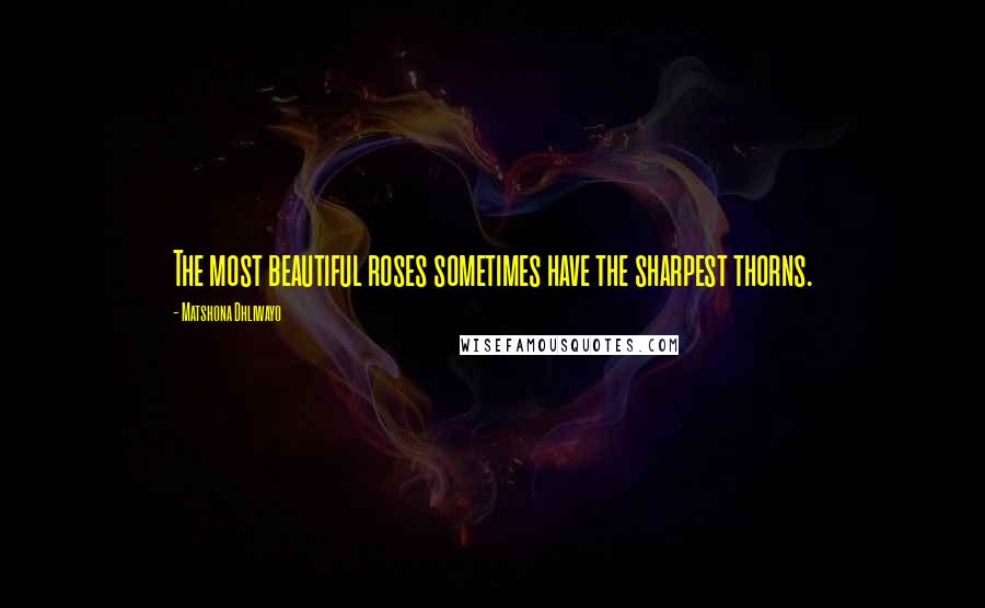 Matshona Dhliwayo Quotes: The most beautiful roses sometimes have the sharpest thorns.