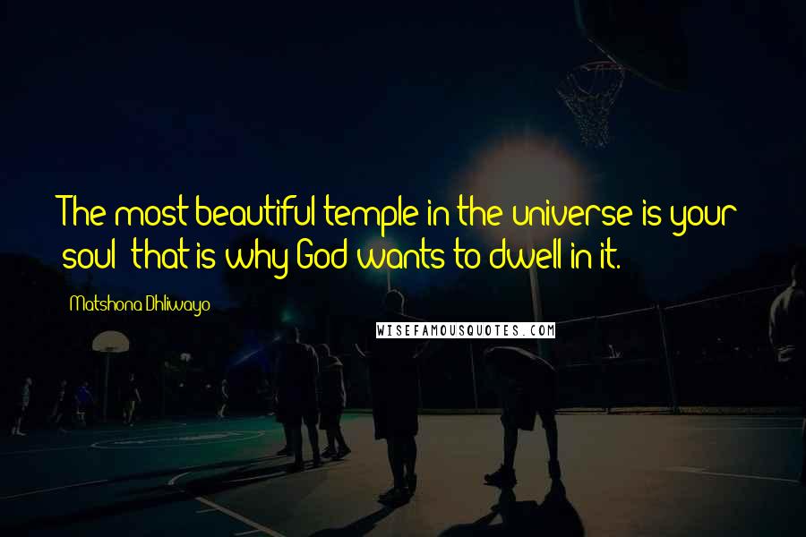 Matshona Dhliwayo Quotes: The most beautiful temple in the universe is your soul; that is why God wants to dwell in it.