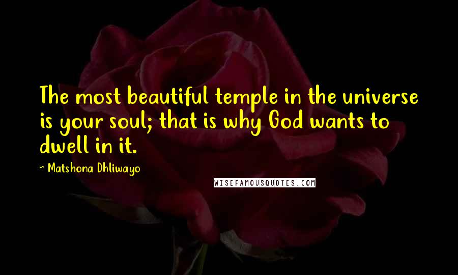 Matshona Dhliwayo Quotes: The most beautiful temple in the universe is your soul; that is why God wants to dwell in it.