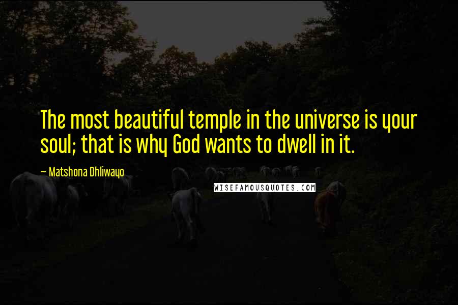 Matshona Dhliwayo Quotes: The most beautiful temple in the universe is your soul; that is why God wants to dwell in it.