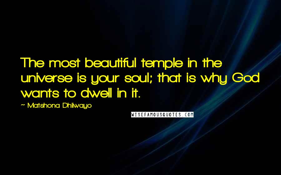 Matshona Dhliwayo Quotes: The most beautiful temple in the universe is your soul; that is why God wants to dwell in it.