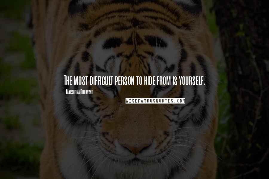 Matshona Dhliwayo Quotes: The most difficult person to hide from is yourself.