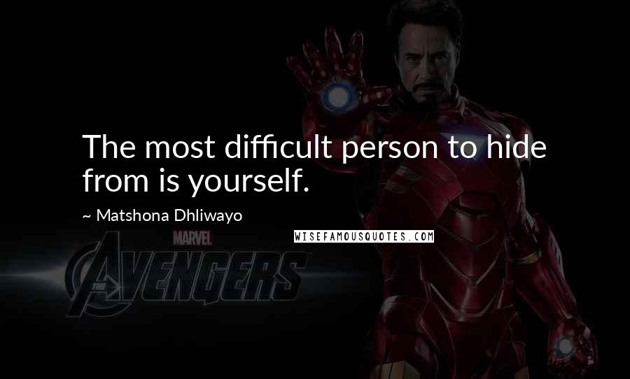 Matshona Dhliwayo Quotes: The most difficult person to hide from is yourself.