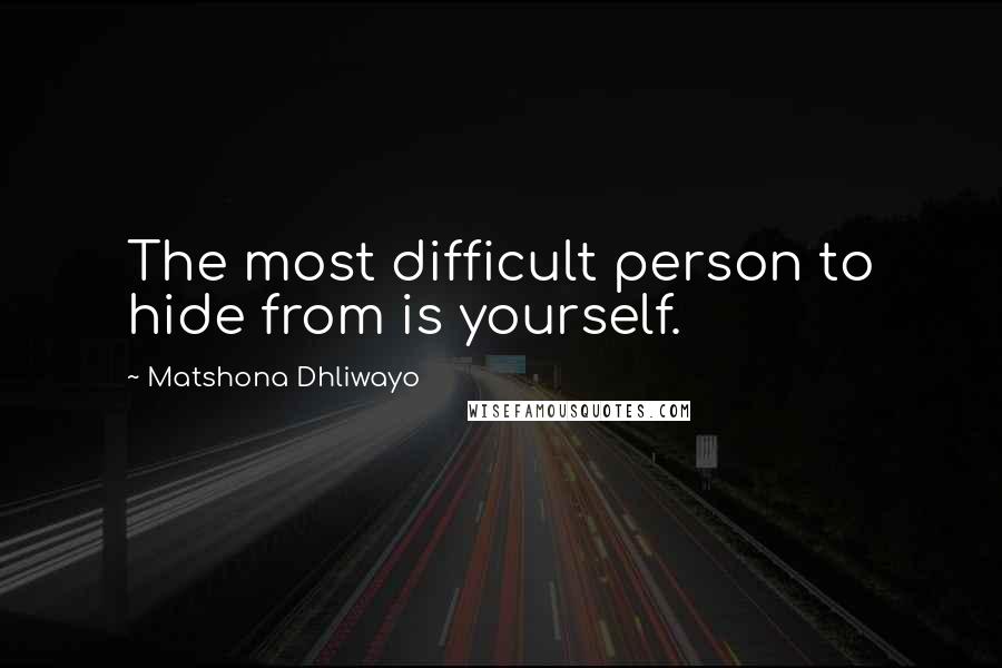 Matshona Dhliwayo Quotes: The most difficult person to hide from is yourself.