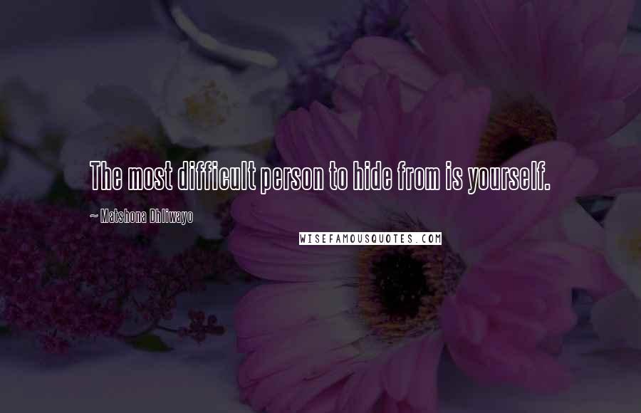 Matshona Dhliwayo Quotes: The most difficult person to hide from is yourself.