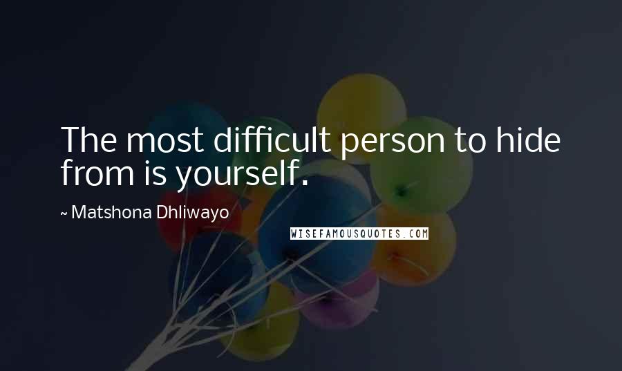 Matshona Dhliwayo Quotes: The most difficult person to hide from is yourself.