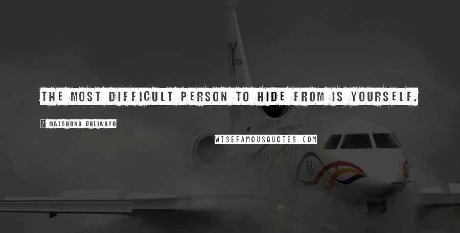 Matshona Dhliwayo Quotes: The most difficult person to hide from is yourself.