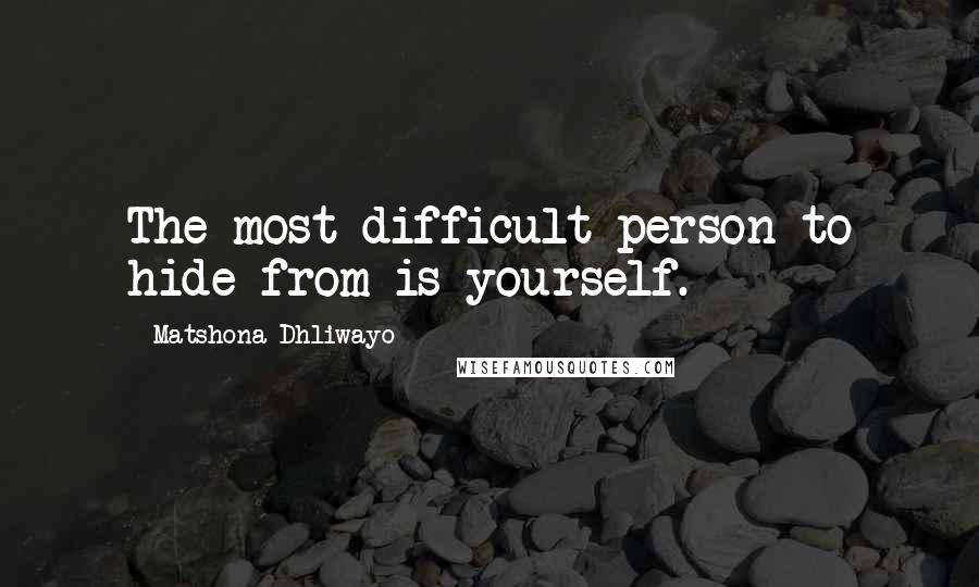 Matshona Dhliwayo Quotes: The most difficult person to hide from is yourself.