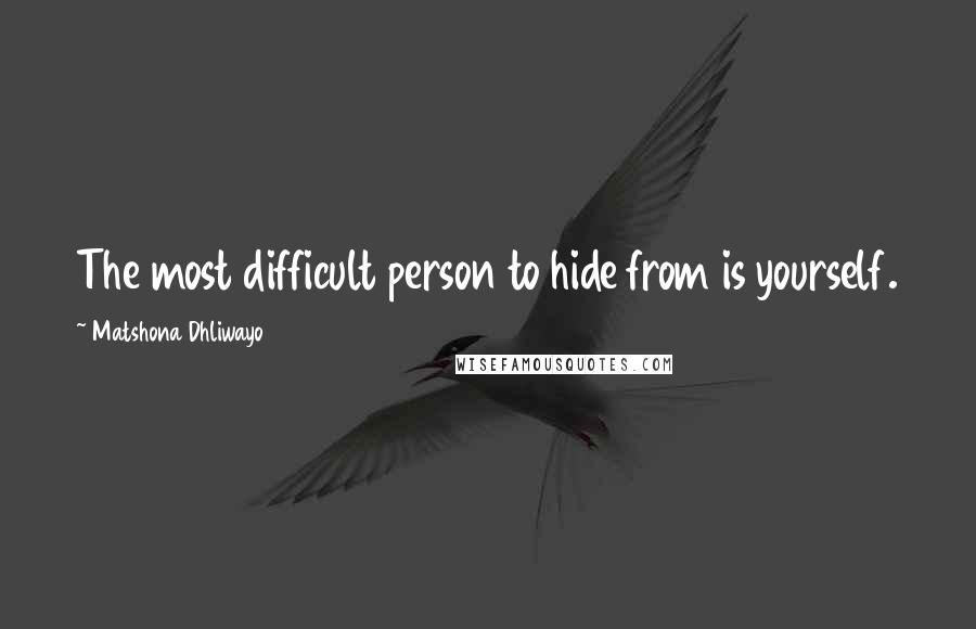 Matshona Dhliwayo Quotes: The most difficult person to hide from is yourself.