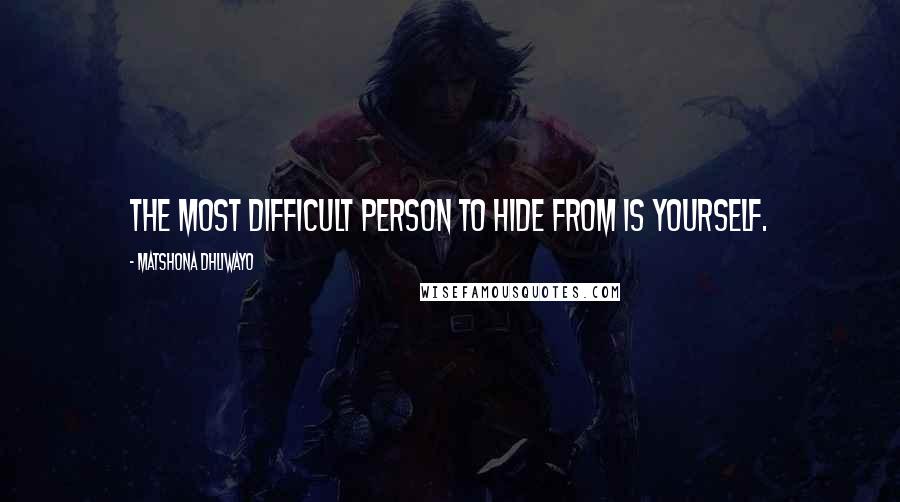 Matshona Dhliwayo Quotes: The most difficult person to hide from is yourself.