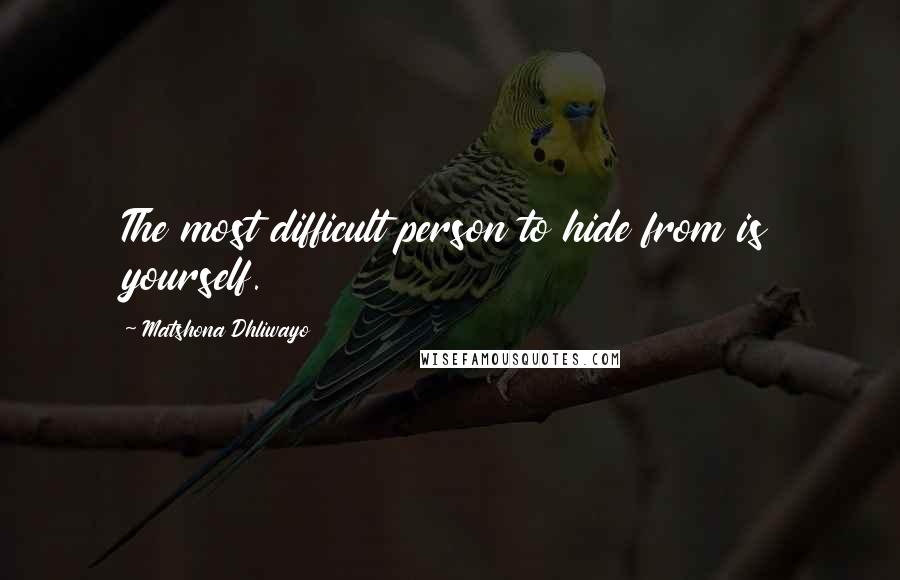 Matshona Dhliwayo Quotes: The most difficult person to hide from is yourself.