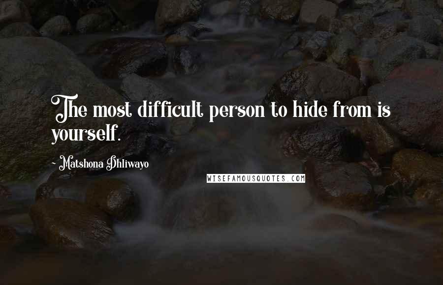 Matshona Dhliwayo Quotes: The most difficult person to hide from is yourself.