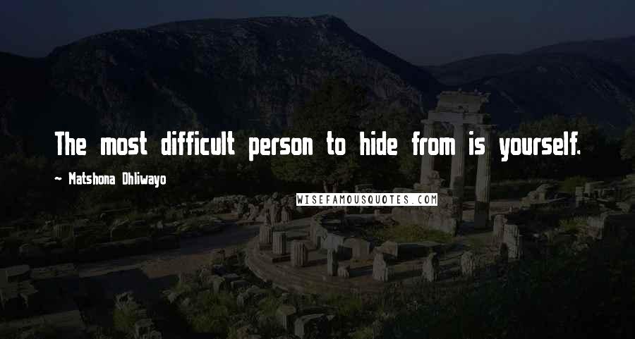 Matshona Dhliwayo Quotes: The most difficult person to hide from is yourself.