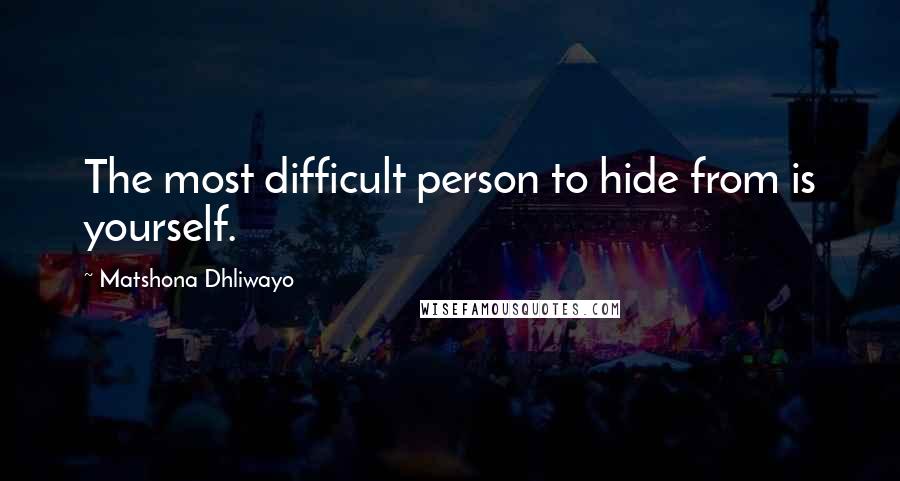 Matshona Dhliwayo Quotes: The most difficult person to hide from is yourself.