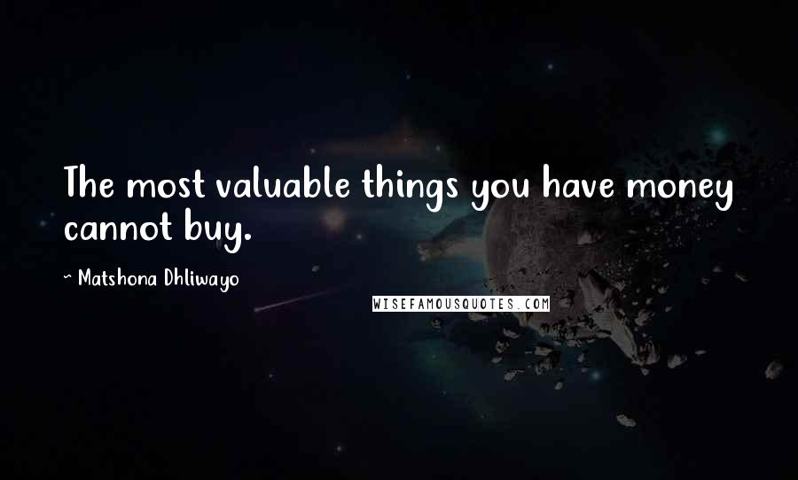 Matshona Dhliwayo Quotes: The most valuable things you have money cannot buy.