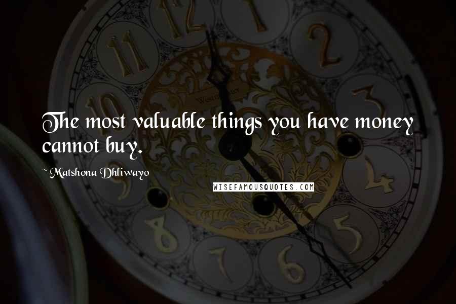 Matshona Dhliwayo Quotes: The most valuable things you have money cannot buy.