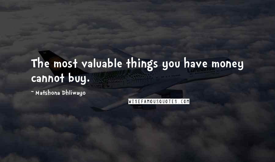 Matshona Dhliwayo Quotes: The most valuable things you have money cannot buy.