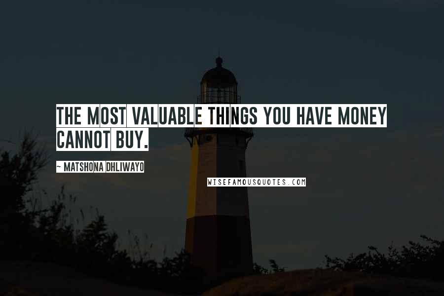 Matshona Dhliwayo Quotes: The most valuable things you have money cannot buy.