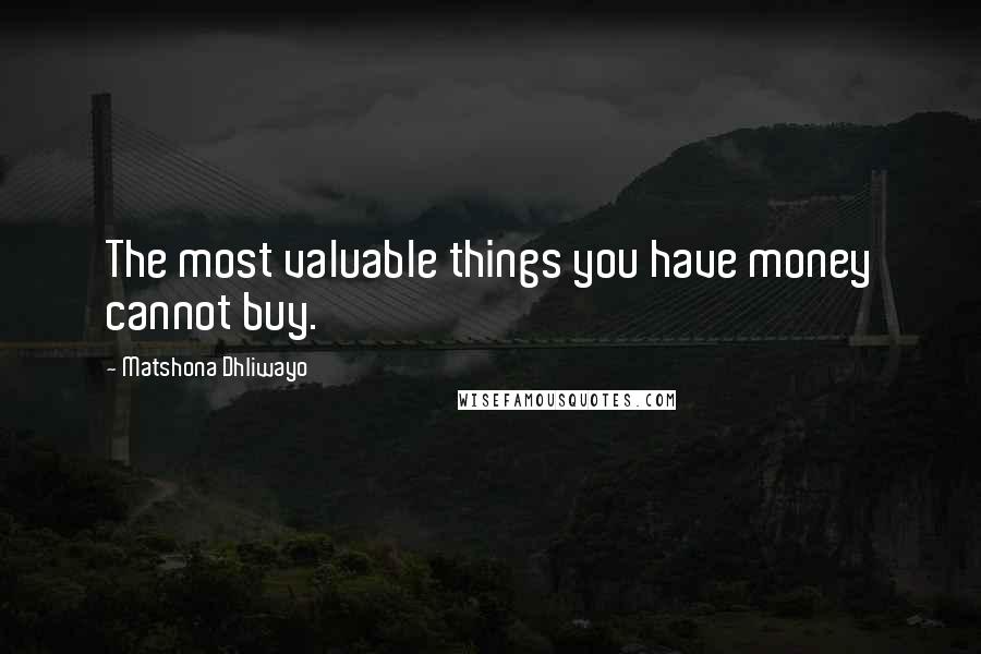 Matshona Dhliwayo Quotes: The most valuable things you have money cannot buy.