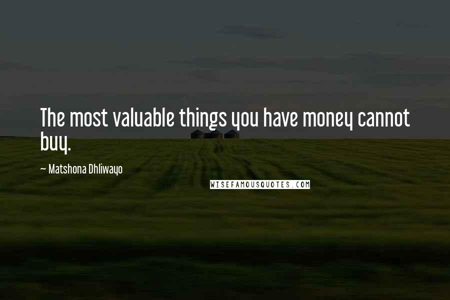 Matshona Dhliwayo Quotes: The most valuable things you have money cannot buy.