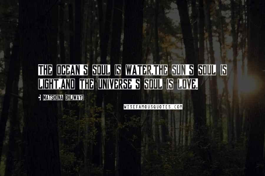 Matshona Dhliwayo Quotes: The ocean's soul is water,the sun's soul is light,and the universe's soul is love.