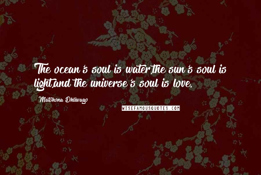 Matshona Dhliwayo Quotes: The ocean's soul is water,the sun's soul is light,and the universe's soul is love.